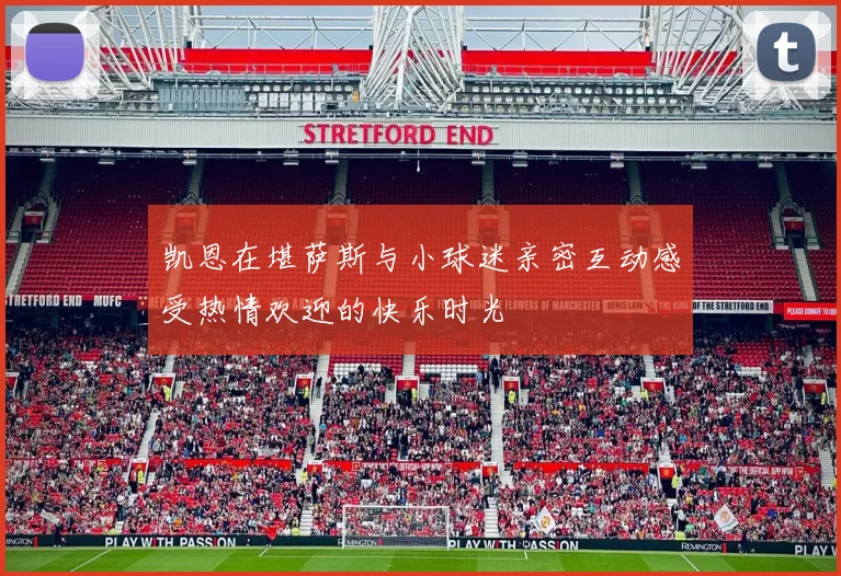 凯恩在堪萨斯与小球迷亲密互动感受热情欢迎的快乐时光