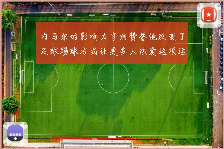 内马尔的影响力亨利赞誉他改变了足球踢球方式让更多人热爱这项运动
