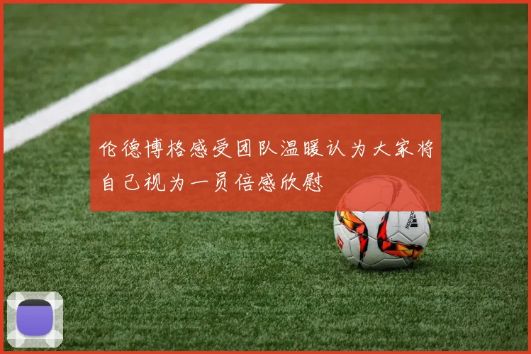 伦德博格感受团队温暖认为大家将自己视为一员倍感欣慰