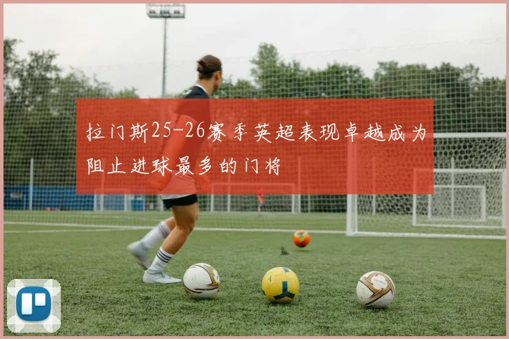 拉门斯25-26赛季英超表现卓越成为阻止进球最多的门将