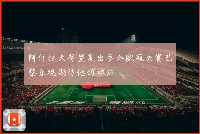 阿什拉夫有望复出参加欧冠决赛巴黎乐观期待他的回归