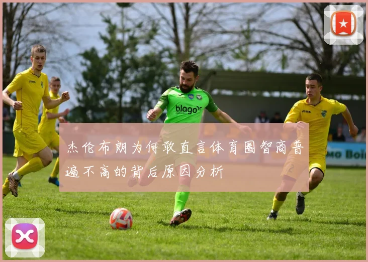 杰伦布朗为何敢直言体育圈智商普遍不高的背后原因分析