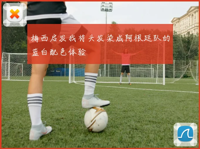 梅西启发我将头发染成阿根廷队的蓝白配色体验