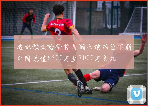 名记预测哈登将与骑士续约签下新合同总值6500万至7000万美元