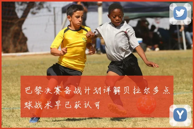 巴黎决赛备战计划详解贝拉尔多点球战术早已获认可