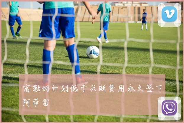 富勒姆计划低于买断费用永久签下阿萨雷