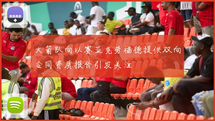 火箭队向以赛亚克劳福德提供双向合同资质报价引发关注