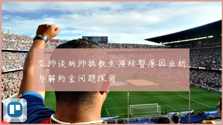 艾帅谈纳帅执教生涯短暂原因分析与解约金问题探讨