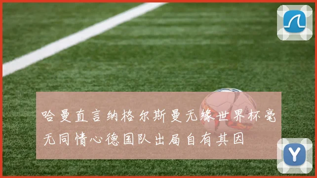 哈曼直言纳格尔斯曼无缘世界杯毫无同情心德国队出局自有其因