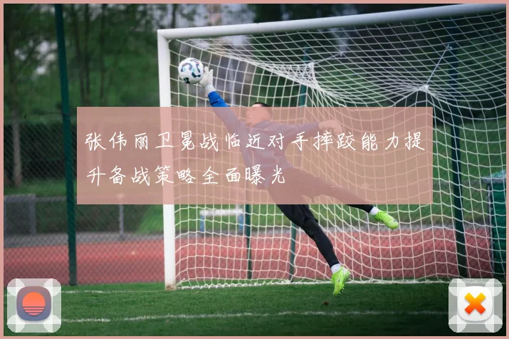 张伟丽卫冕战临近对手摔跤能力提升备战策略全面曝光